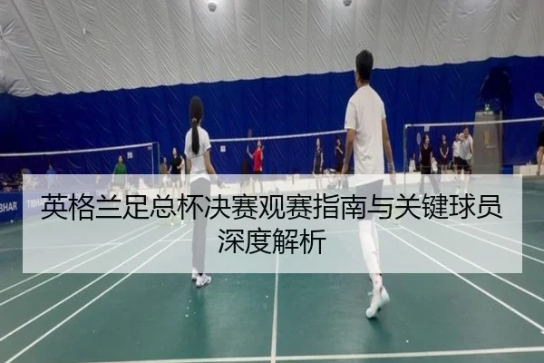 英格兰足总杯决赛观赛指南与关键球员深度解析